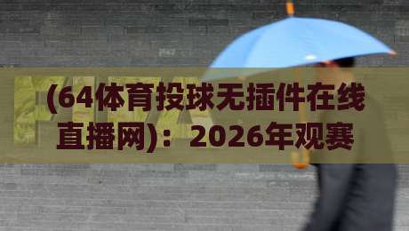 (64体育投球无插件在线直播网)：2026年观赛新体验，告别卡顿与广告