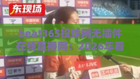 beat365投球网无插件在线直播网：2026年看球新姿势，你还在找插件？