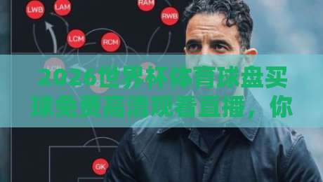 2026世界杯体育球盘买球免费高清观看直播，你准备好了吗？