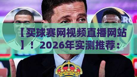 【买球赛网视频直播网站】！2026年实测推荐：哪些平台不卡顿、画质好还安全？