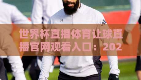 世界杯直播体育让球直播官网观看入口：2026年球迷必备观看攻略