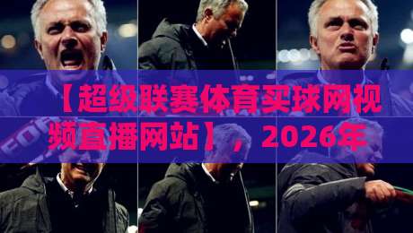 【超级联赛体育买球网视频直播网站】，2026年球迷新宠儿，高清不卡顿，玩法多到爆