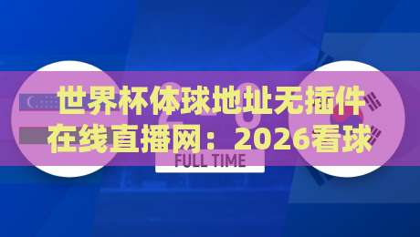 世界杯体球地址无插件在线直播网：2026看球新姿势，零插件高清体验（世界杯体球地址无插件在线直播网）