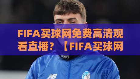 FIFA买球网免费高清观看直播？【FIFA买球网免费高清观看直播】2026世界杯观赛指南：这些正规平台让你免费看高清！