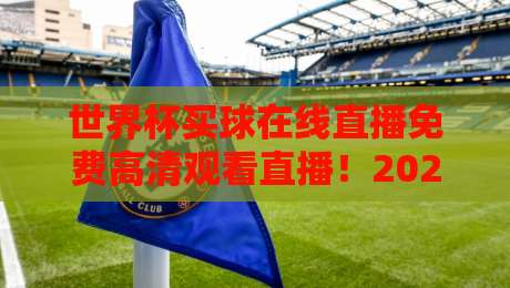世界杯买球在线直播免费高清观看直播！2026年球迷必备指南
