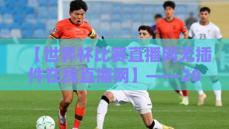 【世界杯比赛直播网无插件在线直播网】——2026年球迷必备观赛神器！