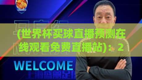(世界杯买球直播预测在线观看免费直播站)：2026年球迷必知的五大观赛秘诀