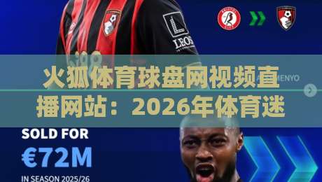 火狐体育球盘网视频直播网站：2026年体育迷必看的直播平台功能解析（火狐体育球盘网视频直播网站）