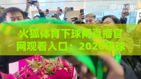 火狐体育下球网直播官网观看入口：2026年球迷必知的3个新变化