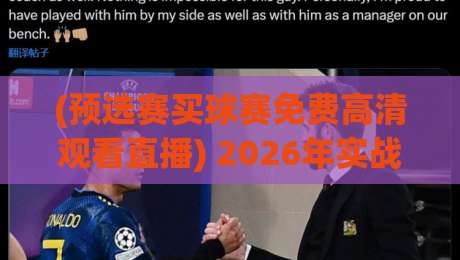 (预选赛买球赛免费高清观看直播) 2026年实战指南：如何避开盗版陷阱找到真高清源？