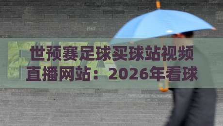 世预赛足球买球站视频直播网站：2026年看球不迷路，这些平台真香！