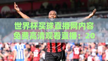 世界杯买球直播网内容免费高清观看直播：2026年世界杯观赛全攻略