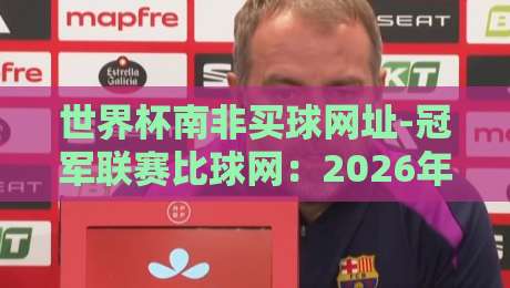 世界杯南非买球网址-冠军联赛比球网:2026年球迷必须知道的几件事