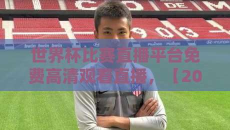 世界杯比赛直播平台免费高清观看直播，【2026世界杯】哪里能看免费高清？完整指南