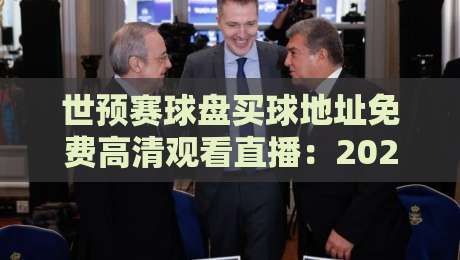 世预赛球盘买球地址免费高清观看直播：2026年世预赛观赛与盘口分析全攻略