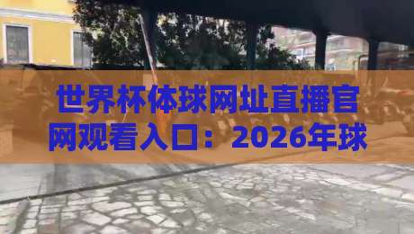 世界杯体球网址直播官网观看入口：2026年球迷必备指南（附最新入口）