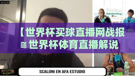 【世界杯买球直播网战报≌世界杯体育直播解说直播官网观看入口】：2026年世界杯观赛全攻略，你想知道的都在这！