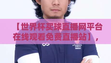 【世界杯买球直播网平台在线观看免费直播站】，2026年观赛新选择！