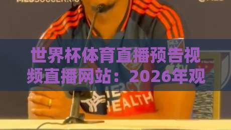 世界杯体育直播预告视频直播网站：2026年观赛必备指南！