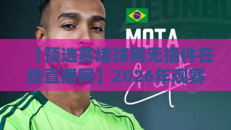【预选赛堵球网无插件在线直播网】2026年观赛指南：告别卡顿与延迟