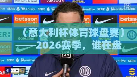 (意大利杯体育球盘赛)——2026赛季,谁在盘口上笑到最后?
