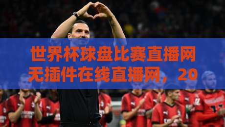 世界杯球盘比赛直播网无插件在线直播网，2026年球迷必备的观赛神器