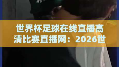 世界杯足球在线直播高清比赛直播网：2026世界杯【高清直播】哪里看？这里全都有！