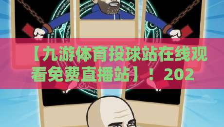 【九游体育投球站在线观看免费直播站】！2026年最新观赛指南与实用技巧