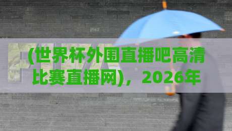 (世界杯外围直播吧高清比赛直播网)，2026年球迷观赛新选择