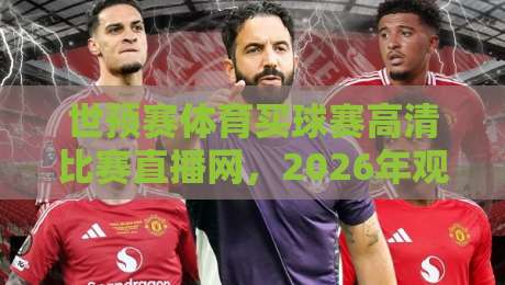 世预赛体育买球赛高清比赛直播网，2026年观赛与竞猜全攻略