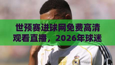 世预赛进球网免费高清观看直播，2026年球迷必看的观赛攻略！