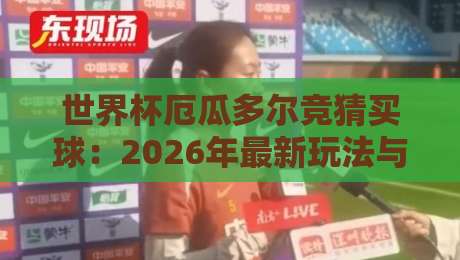 世界杯厄瓜多尔竞猜买球:2026年最新玩法与避坑指南