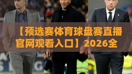 【预选赛体育球盘赛直播官网观看入口】2026全面指南：这些隐藏功能你发现了吗？