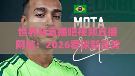 世界杯直播吧视频直播网站：2026看球新姿势，你get了吗？