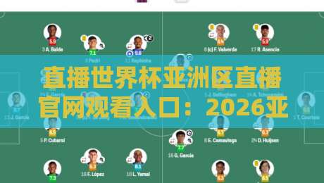 直播世界杯亚洲区直播官网观看入口：2026亚洲区预选赛官方直播平台全攻略