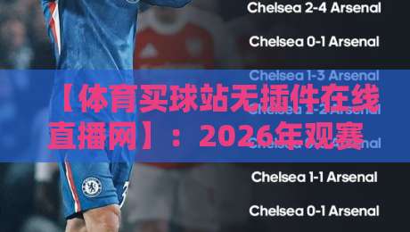 【体育买球站无插件在线直播网】：2026年观赛新体验，告别卡顿与广告轰炸