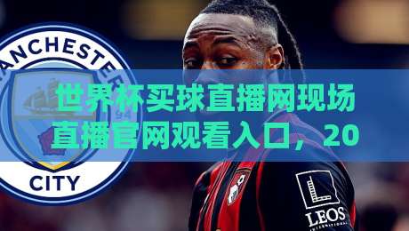 世界杯买球直播网现场直播官网观看入口，2026年最新观赛指南