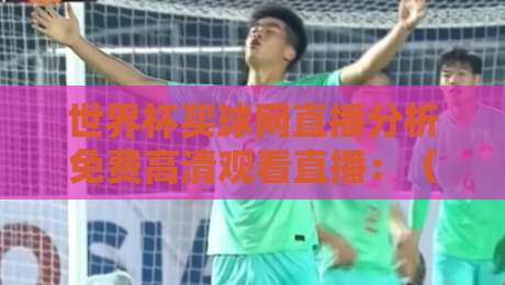 世界杯买球网直播分析免费高清观看直播：（世界杯买球网）2026年观赛新体验与技巧分享