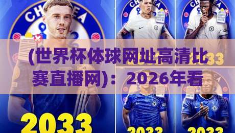 (世界杯体球网址高清比赛直播网)：2026年看球必备，这5个高清直播平台让你不错过每一脚射门！
