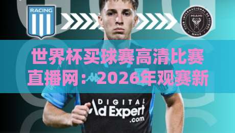 世界杯买球赛高清比赛直播网：2026年观赛新选择，高清流畅不卡顿！