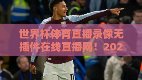 世界杯体育直播录像无插件在线直播网！2026观赛新体验，告别卡顿与广告