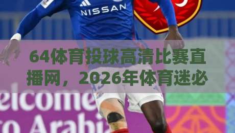 64体育投球高清比赛直播网，2026年体育迷必备神器！【64体育投球高清比赛直播网】