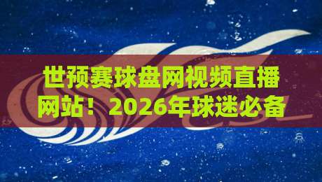 世预赛球盘网视频直播网站！2026年球迷必备观赛神器