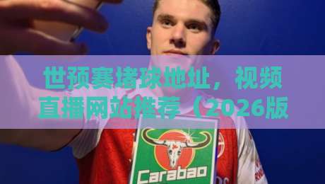 世预赛堵球地址，视频直播网站推荐（2026版）