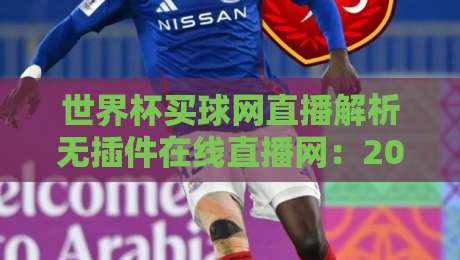 世界杯买球网直播解析无插件在线直播网：2026年看球新姿势，谁还装插件？