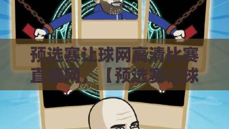 预选赛让球网高清比赛直播网，【预选赛让球网】怎么选才能不踩坑？2026老用户亲测指南