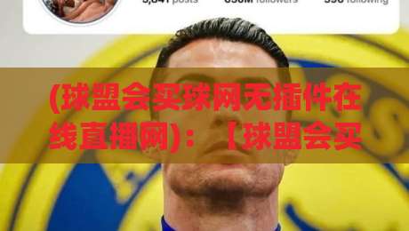 (球盟会买球网无插件在线直播网)：【球盟会买球网无插件在线直播网】2026年实测体验与避坑指南