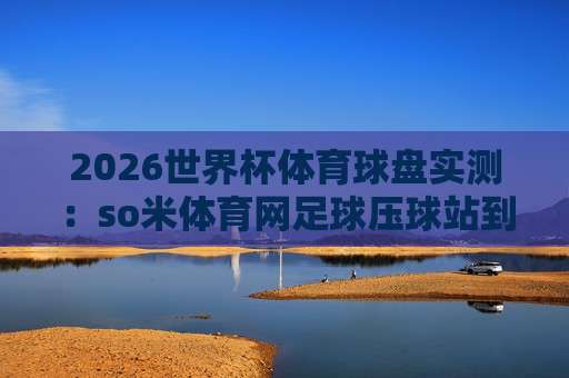 世界杯瑞典竞猜球盘买球-大洋洲杯比球站:2026年球迷必读的实战指南