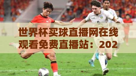 世界杯买球直播网在线观看免费直播站：2026世界杯观赛新选择（世界杯买球直播网）球迷必看指南