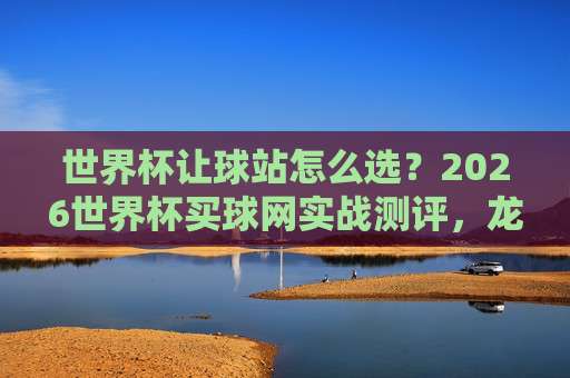 世界杯厄瓜多尔竞猜投球-联赛杯体育堵球网:2026年玩转足球竞猜的实战攻略